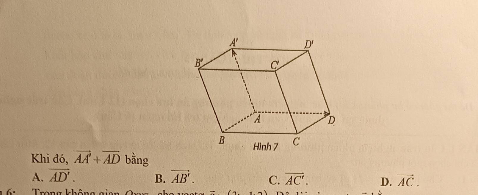 Khi đó, vector AA'+vector AD bằng
A. vector AD'. B. vector AB'. C. vector AC'. vector AC.
D.
6    Trong không gian  0