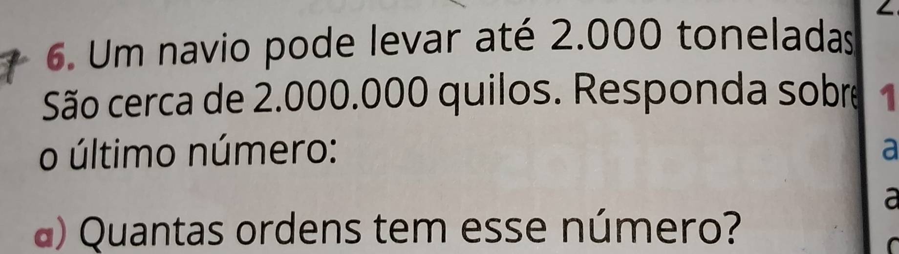 Um navio pode levar até 2.000 toneladas 
São cerca de 2.000.000 quilos. Responda sobre 1 
o último número: a 
a 
a) Quantas ordens tem esse número?