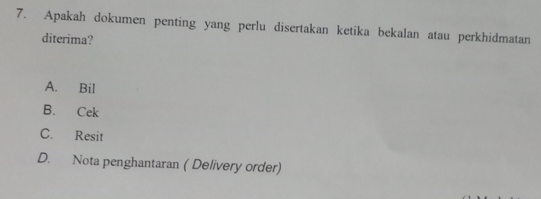 Apakah dokumen penting yang perlu disertakan ketika bekalan atau perkhidmatan
diterima?
A. Bil
B. Cek
C. Resit
D. Nota penghantaran ( Delivery order)