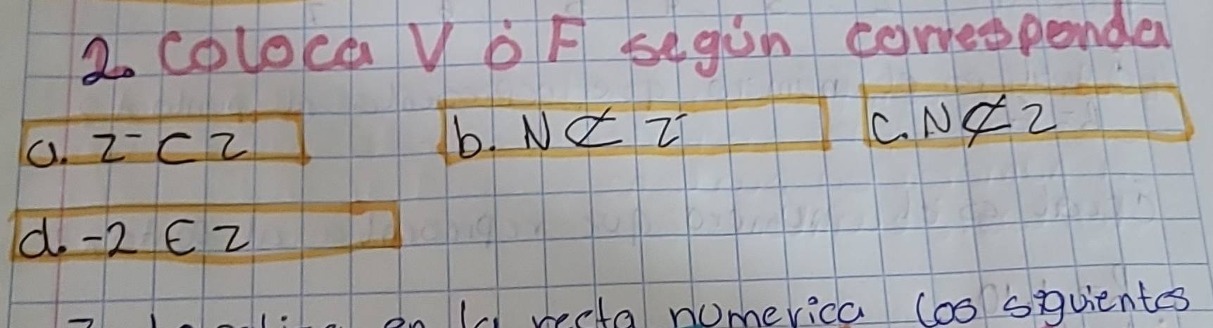 Coloca V 6 F segin coresponda
0. ZCZ
b. Nvarnothing Z C. Nvarnothing 2
d. -2 e z
( recta nomerica (s siquientes