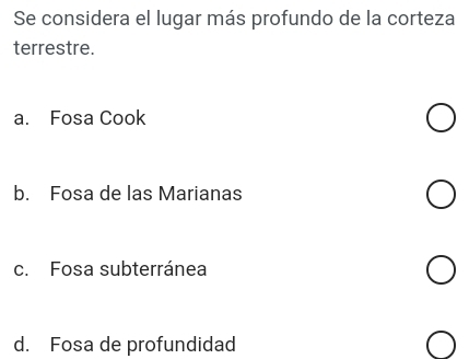 Se considera el lugar más profundo de la corteza
terrestre.
a. Fosa Cook
b. Fosa de las Marianas
c. Fosa subterránea
d. Fosa de profundidad