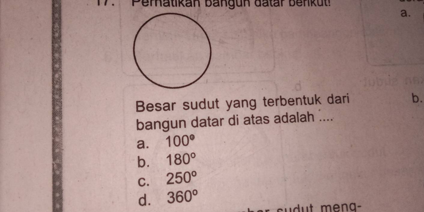 Perhatikan bangun datar benkut
a.
Besar sudut yang terbentuk dari
b.
bangun datar di atas adalah ....
a. 100°
b. 180°
C. 250°
d. 360°