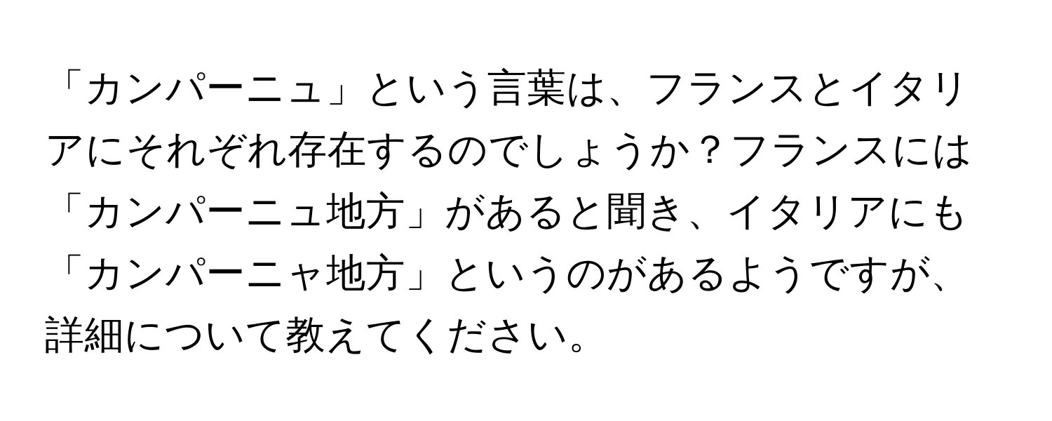 「カンパーニュ」という言葉は、フランスとイタリアにそれぞれ存在するのでしょうか？フランスには「カンパーニュ地方」があると聞き、イタリアにも「カンパーニャ地方」というのがあるようですが、詳細について教えてください。