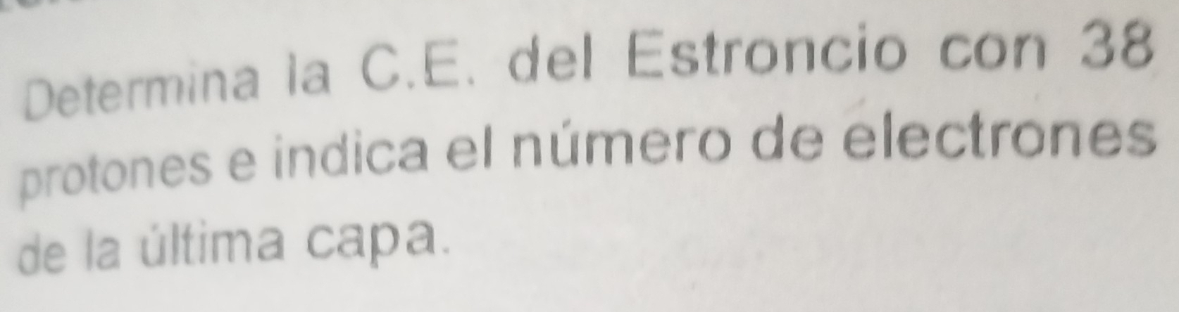 Determina la C.E. del Estroncio con 38
protones e indica el número de electrones 
de la última capa.