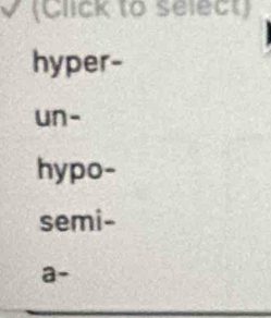 (Click to select)
hyper-
un-
hypo-
semi-
a-