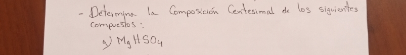 Determing la Composicion Centesimal de los siquientes 
compuesios : 
a MgHSO_4