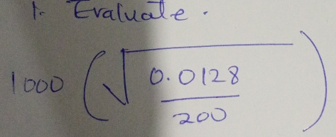 Evaluale.
1000(sqrt(frac 0.0128)200)