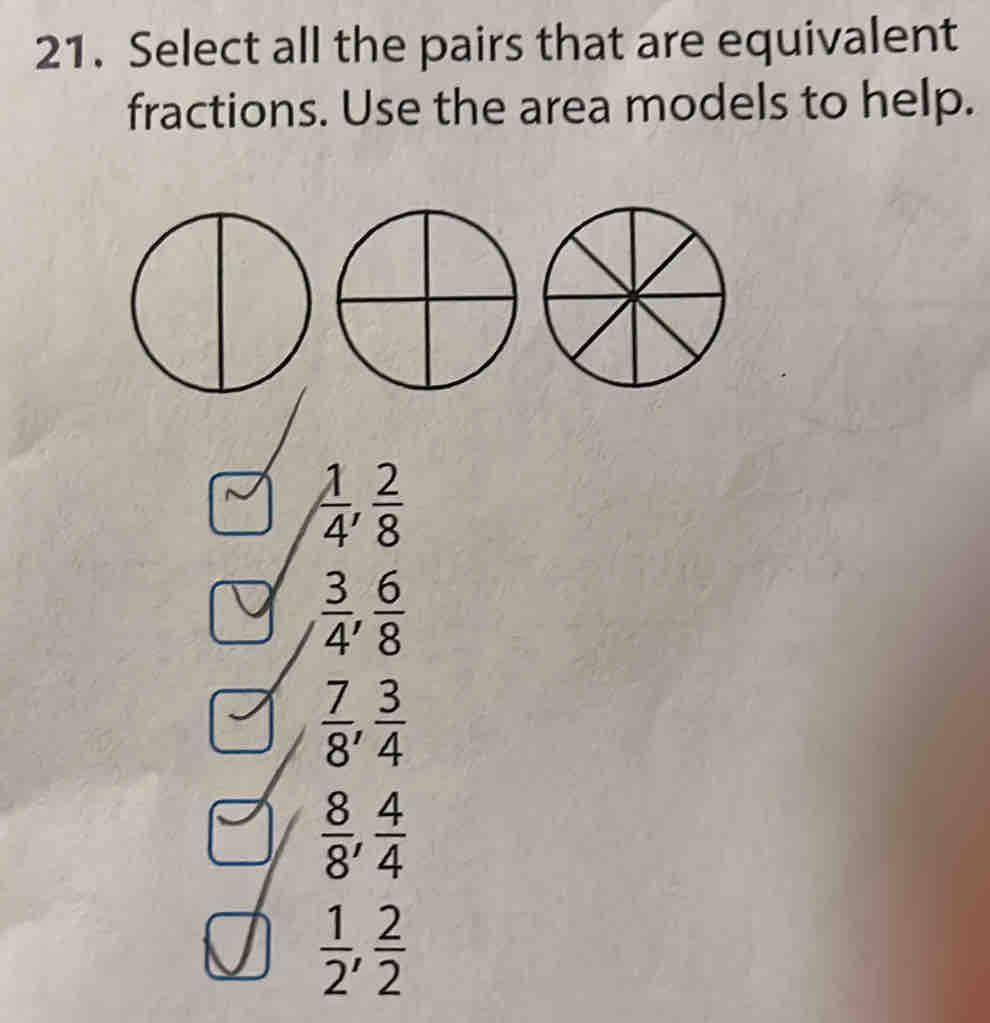 Select all the pairs that are equivalent
fractions. Use the area models to help.
 1/4 ,  2/8 
 3/4 ,  6/8 
 7/8 ,  3/4 
 8/8 ,  4/4 
 1/2 ,  2/2 