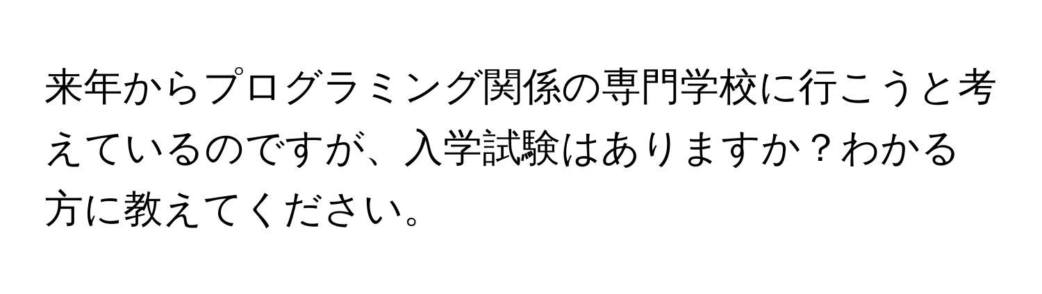 来年からプログラミング関係の専門学校に行こうと考えているのですが、入学試験はありますか？わかる方に教えてください。