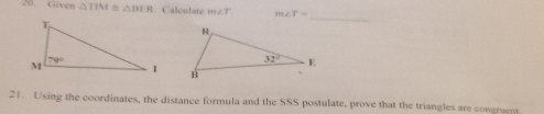 Given △ TIM≌ △ BER Calculate m∠ T m∠ T=
_
 
21. Using the coordinates, the distance formula and the SSS postulate, prove that the triangles are congruent