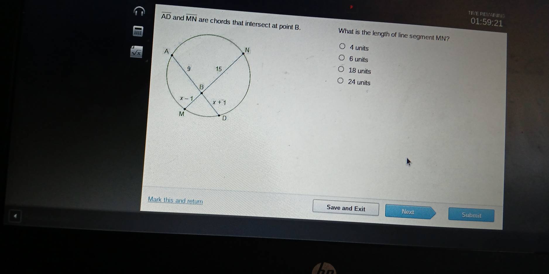 TIME REVANING
01:59:21
overline AD and overline MN are chords that intersect at point B. What is the length of line segment MN?
4 units
6 units
18 units
24 units
Mark this and return Save and Exit Submit
Next