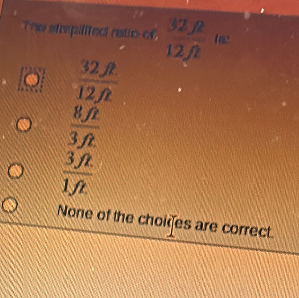 The
frac frac 32R12,R 8,R 3,Rendarray 
 3ft/1ft 
None of the choies are correct.