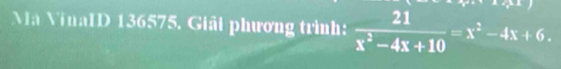 Mã VinaID 136575. Giải phương trình:  21/x^2-4x+10 =x^2-4x+6.