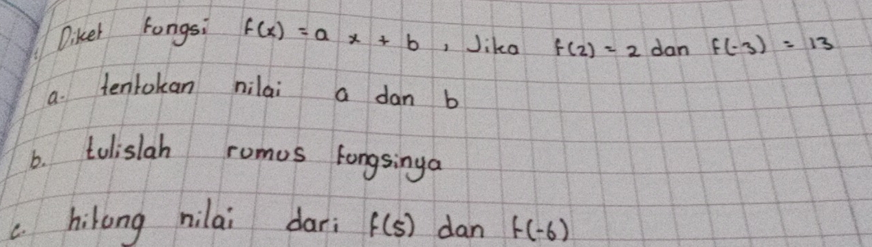 Diker fongsi f(x)=ax+b , Jika f(2)=2 dan f(-3)=13
a. tentokan nilai a dan b
6. tulislah romus Fongsinga 
C. hikong nilai dari f(5) dan f(-6)