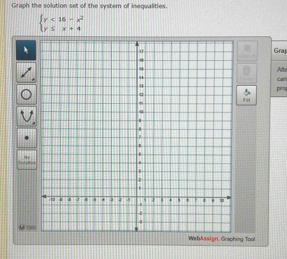 Graph the solution set of the system of inequalities.
beginarrayl y<16-x^2 y≤ x+4endarray.
Grap 
Afte 
can 
pro 
Fill 
Na 
Solutio 
Hiel 
ebAssign. Graphing Tool