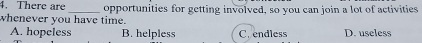 There are
whenever you have time. opportunities for getting involved, so you can join a lot of activities
A. hopeless B. helpless C. endless D. useless