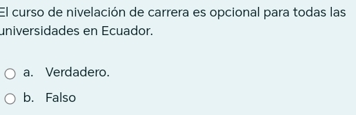 El curso de nivelación de carrera es opcional para todas las
universidades en Ecuador.
a. Verdadero.
b. Falso