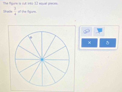 The figure is cut into 12 equal pieces. 
Shade  3/4  of the figure. 
×