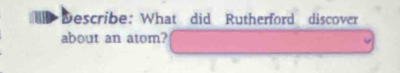 Describe: What did Rutherford discover 
about an atom?