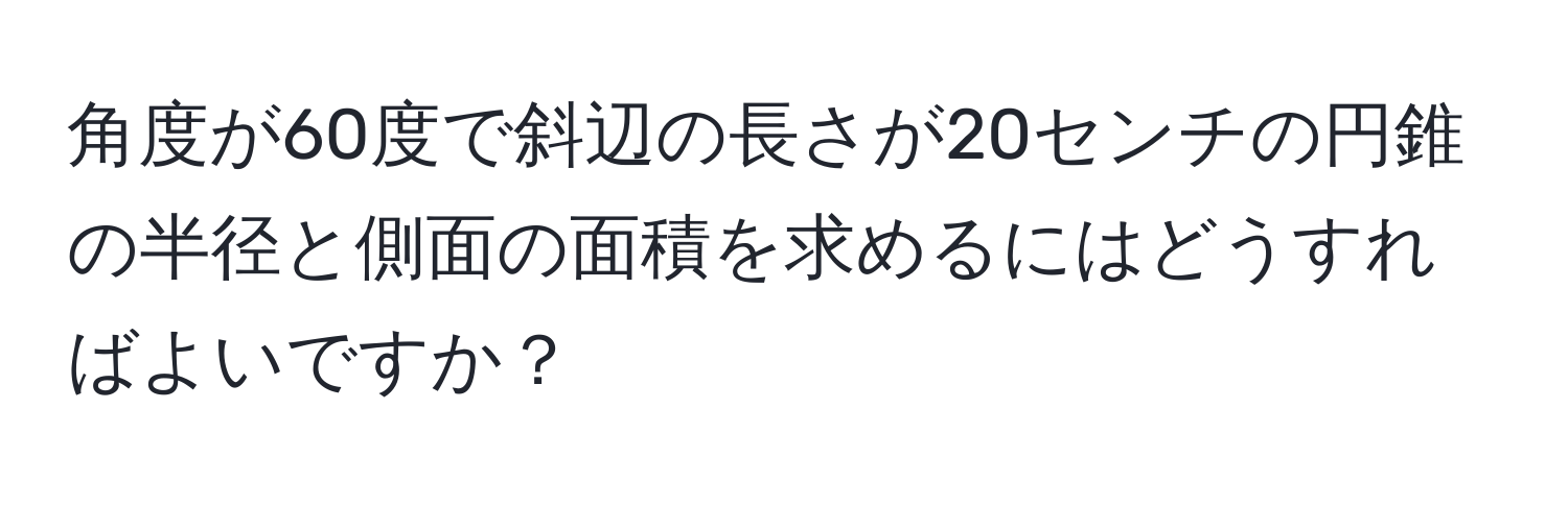 角度が60度で斜辺の長さが20センチの円錐の半径と側面の面積を求めるにはどうすればよいですか？