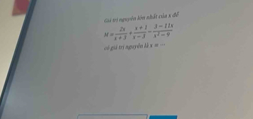 Giá trị nguyên lớn nhất của x để
M= 2x/x+3 + (x+1)/x-3 - (3-11x)/x^2-9 
có giả trị nguyên là x=·s