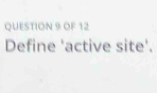 OF 12 
Define 'active site'.