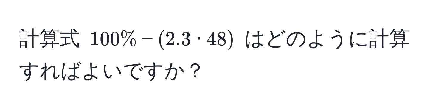 計算式 $100% - (2.3 · 48)$ はどのように計算すればよいですか？