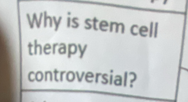 Why is stem cell 
therapy 
controversial?