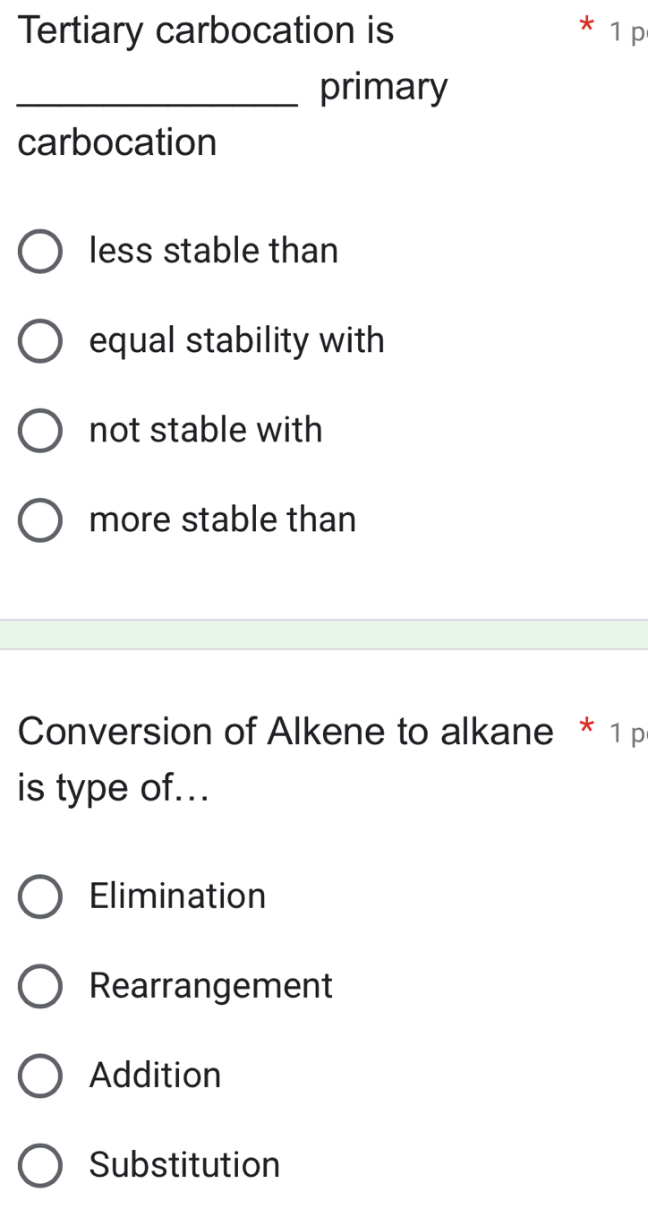 Tertiary carbocation is 1 p
_primary
carbocation
less stable than
equal stability with
not stable with
more stable than
Conversion of Alkene to alkane * 1p
is type of...
Elimination
Rearrangement
Addition
Substitution