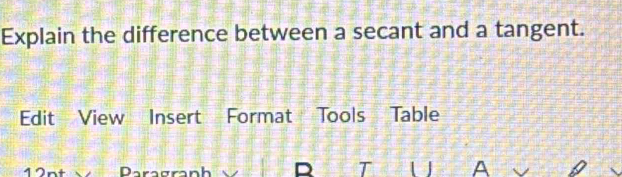 Explain the difference between a secant and a tangent. 
Edit View Insert Format Tools Table 
Paragranh D T U A 