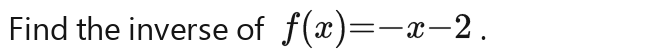 Find the inverse of f(x)=-x-2.f(x)=-x-2.f(x)=-x-2.