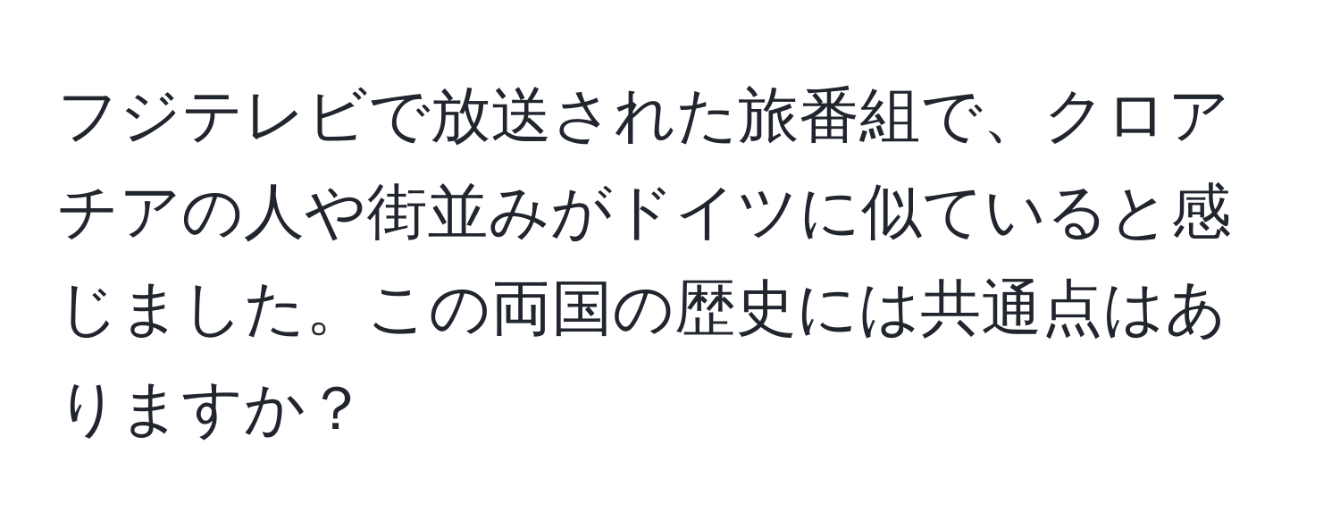 フジテレビで放送された旅番組で、クロアチアの人や街並みがドイツに似ていると感じました。この両国の歴史には共通点はありますか？