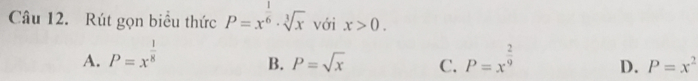 Rút gọn biểu thức P=x^(frac 1)6· sqrt[3](x) với x>0.
A. P=x^(frac 1)8 P=x^(frac 2)9
B. P=sqrt(x) C. D. P=x^2