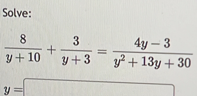 Solve:
 8/y+10 + 3/y+3 = (4y-3)/y^2+13y+30 
y=□