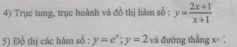 Trục tung, trục hoành và đồ thị hàm số : y= (2x+1)/x+1 
5) Đồ thị các hàm số : y=e^x; y=2 và đường thẳng : c= :