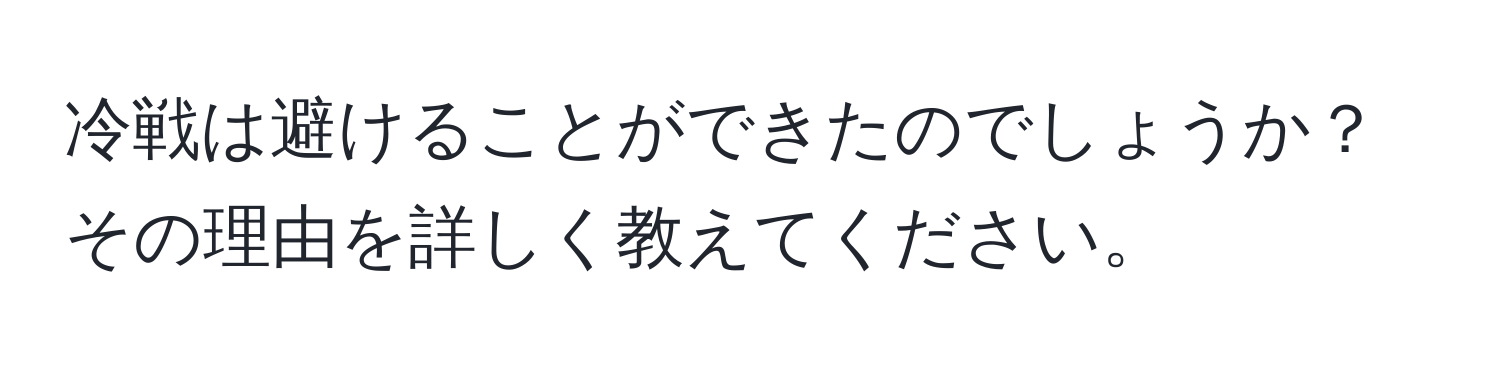 冷戦は避けることができたのでしょうか？その理由を詳しく教えてください。