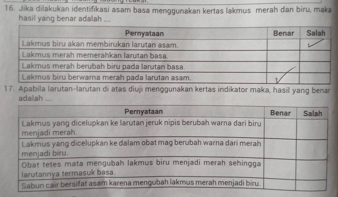 Jika dilakukan identifikasi asam basa menggunakan kertas lakmus merah dan biru, maka 
hasil yang benar adalah .... 
17. Apabila larutan-larutan di atas diuji menggunakan kertas indikator maka, hasil yang benar 
adalah ....