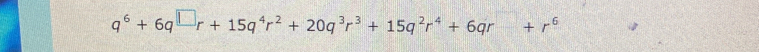 q^6+6q^(□)r+15q^4r^2+20q^3r^3+15q^2r^4+6qr+r^6