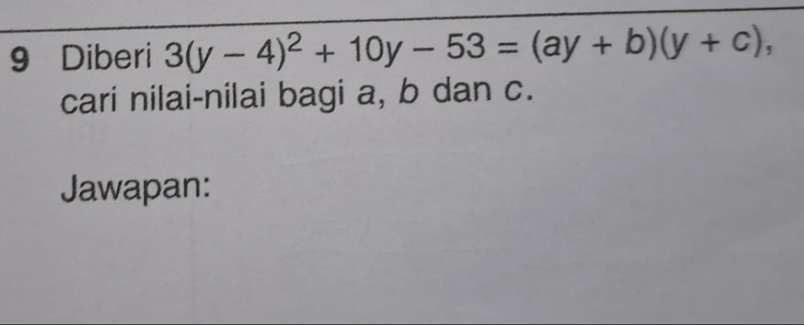 Diberi 3(y-4)^2+10y-53=(ay+b)(y+c), 
cari nilai-nilai bagi a, b dan c. 
Jawapan: