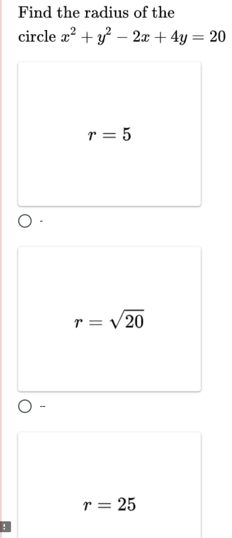 Find the radius of the
circle x^2+y^2-2x+4y=20
r=5
r=sqrt(20)
-
r=25!