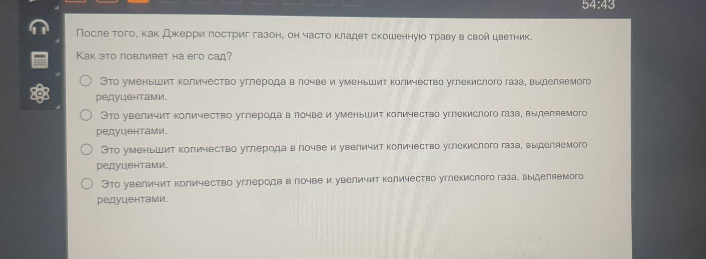 o∠ 1:∠ 6
После тогое как джерри πостриг газон, он часто кладет скошеннуюо траву в свой цветник.
Как это повлияет на его сад?
Это уменьшит количество углерода в лочве и уменьшит количество углекислого газа, выделяемого
редуцентами.
Это увеличит количество углерода влочве и уменьшит количество углекислого газа, выделяемого
редуцентами.
Это уменьшит количество углерода влочве и увеличит количество углекислого газа, выделяемого
редуцентами.
Это увеличит количество углерода влочве и увеличит количество углекислого газа, выделяемого
редуцентами.