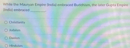 While the Mauryan Empire (India) embraced Buddhism, the later Gupta Empire
(India) embraced _.
Christianity
Judaism
Daoism
Hinduism