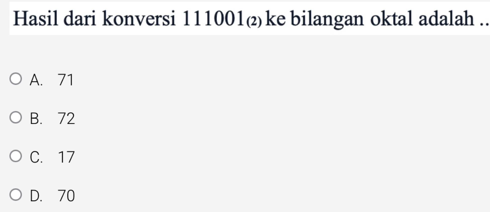 Hasil dari konversi 111001 ( ke bilangan oktal adalah ..
A. 71
B. 72
C. 17
D. 70