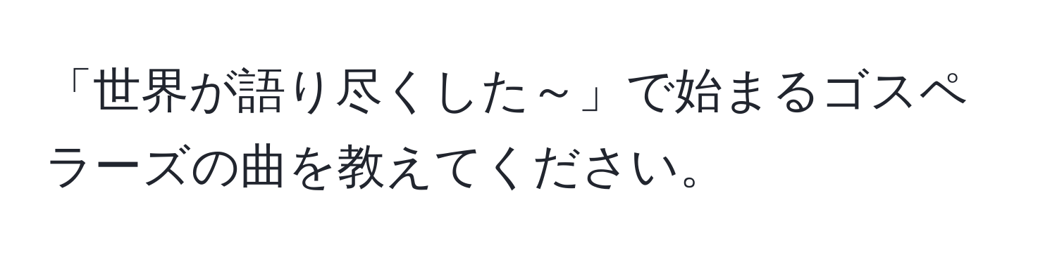 「世界が語り尽くした～」で始まるゴスペラーズの曲を教えてください。