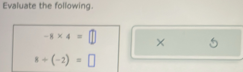 Evaluate the following.
-8* 4=□
×
8/ (-2)=□