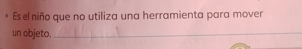 Es el niño que no utiliza una herramienta para mover 
un objeto._