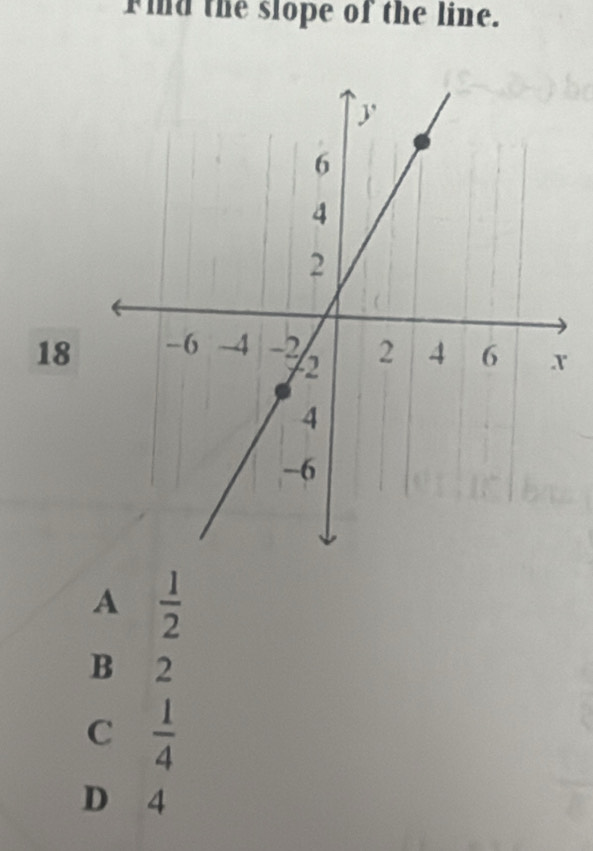 id the slope of the line.
18
A  1/2 
B 2
C  1/4 
D 4