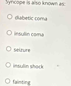 Syncope is also known as:
diabetic coma
insulin coma
seizure
insulin shock
fainting