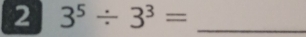 2 3^5/ 3^3= _