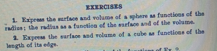 Express the surface and volume of a sphere as functions of the 
radius; the radius as a function of the surface and of the volume. 
2. Express the surface and volume of a cube as functions of the 
length of its edge.